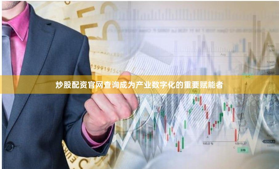 炒股配资官网查询成为产业数字化的重要赋能者